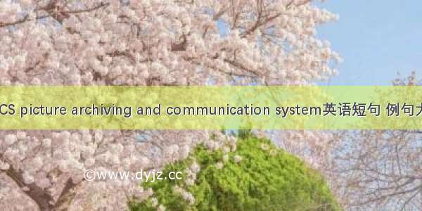 PACS picture archiving and communication system英语短句 例句大全