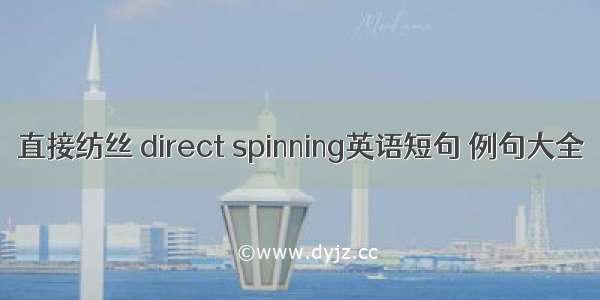 直接纺丝 direct spinning英语短句 例句大全