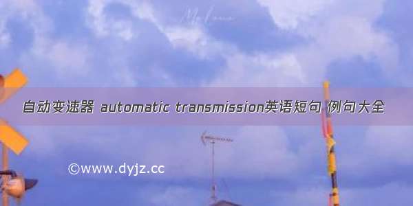 自动变速器 automatic transmission英语短句 例句大全