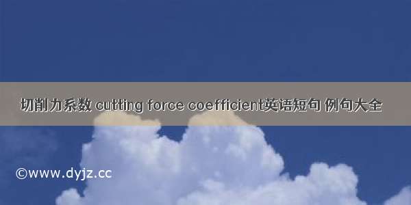 切削力系数 cutting force coefficient英语短句 例句大全