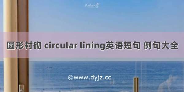 圆形衬砌 circular lining英语短句 例句大全