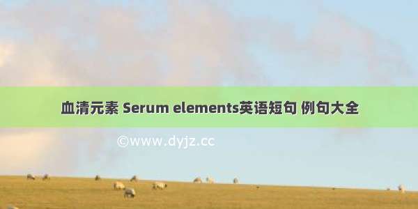 血清元素 Serum elements英语短句 例句大全