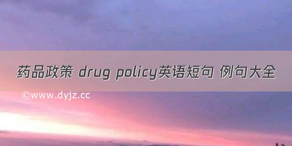 药品政策 drug policy英语短句 例句大全