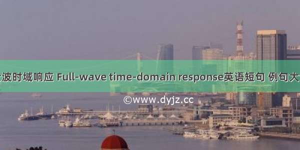 全波时域响应 Full-wave time-domain response英语短句 例句大全