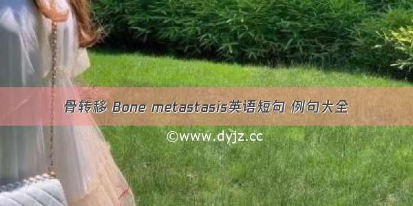 骨转移 Bone metastasis英语短句 例句大全