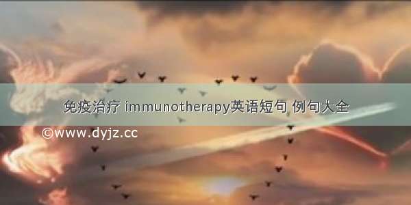 免疫治疗 immunotherapy英语短句 例句大全
