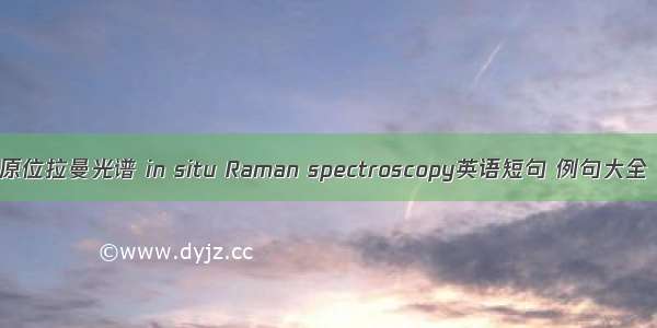 原位拉曼光谱 in situ Raman spectroscopy英语短句 例句大全