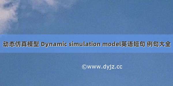 动态仿真模型 Dynamic simulation model英语短句 例句大全