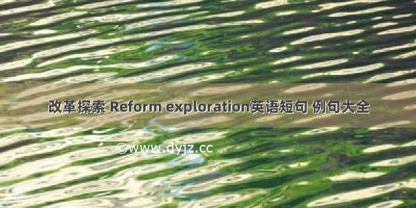 改革探索 Reform exploration英语短句 例句大全