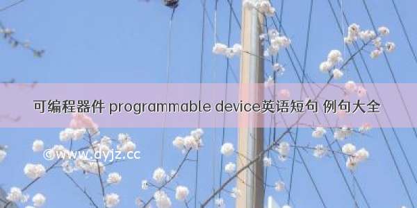 可编程器件 programmable device英语短句 例句大全