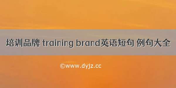 培训品牌 training brand英语短句 例句大全