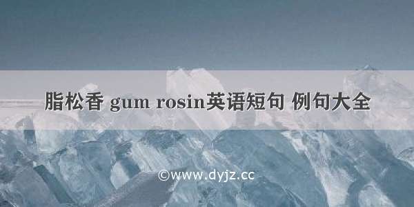 脂松香 gum rosin英语短句 例句大全