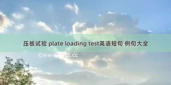 压板试验 plate loading test英语短句 例句大全