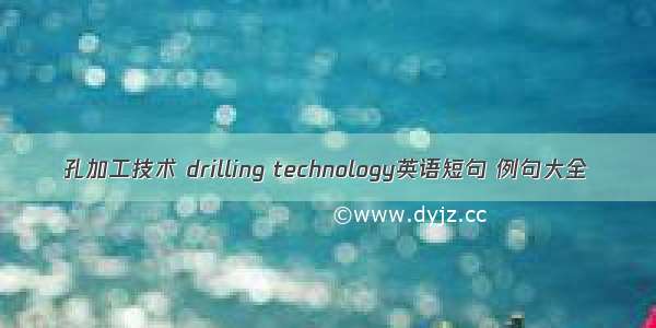 孔加工技术 drilling technology英语短句 例句大全