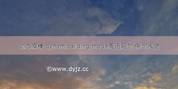 动态滑模 dynamic sliding mode英语短句 例句大全