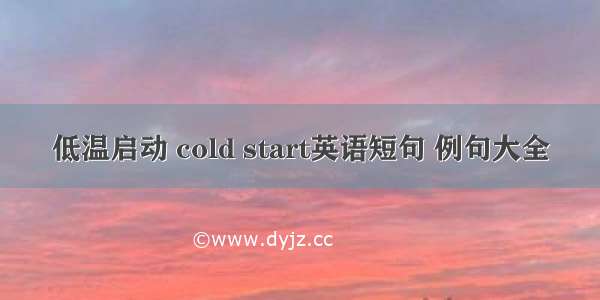 低温启动 cold start英语短句 例句大全