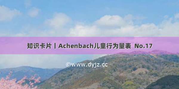 知识卡片丨Achenbach儿童行为量表  No.17