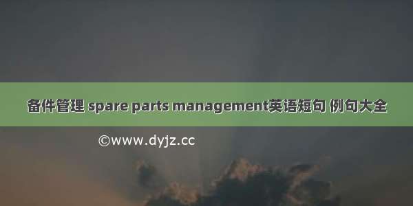 备件管理 spare parts management英语短句 例句大全