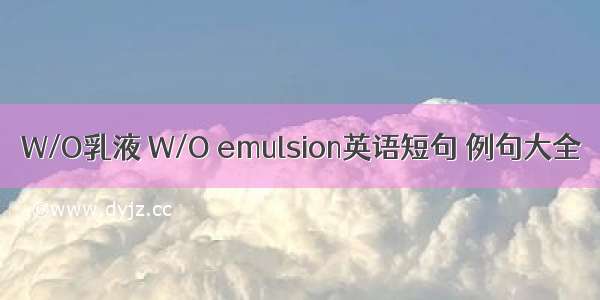 W/O乳液 W/O emulsion英语短句 例句大全