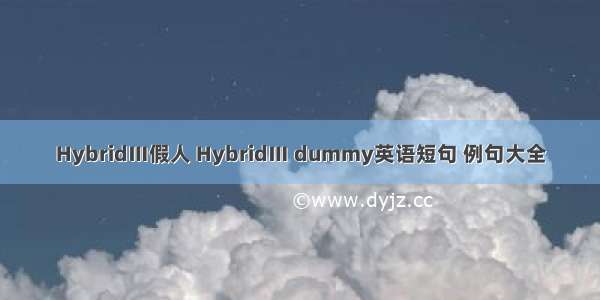 HybridⅢ假人 HybridⅢ dummy英语短句 例句大全