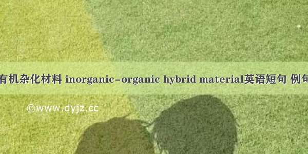 无机有机杂化材料 inorganic-organic hybrid material英语短句 例句大全