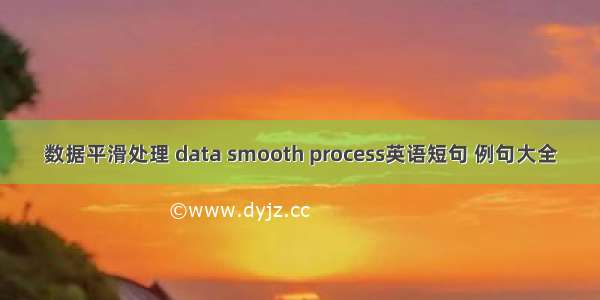 数据平滑处理 data smooth process英语短句 例句大全