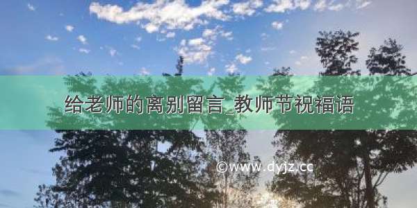 给老师的离别留言_教师节祝福语