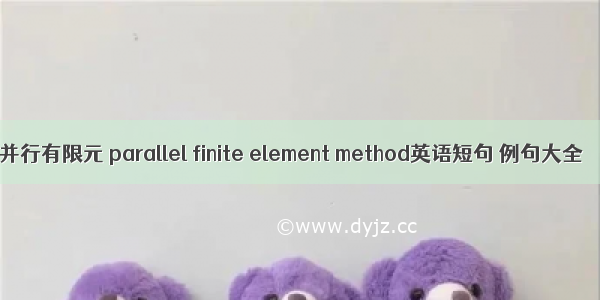 并行有限元 parallel finite element method英语短句 例句大全