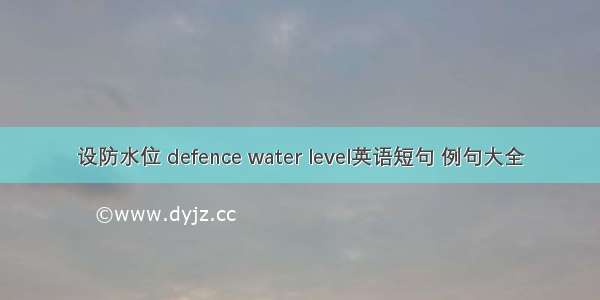 设防水位 defence water level英语短句 例句大全