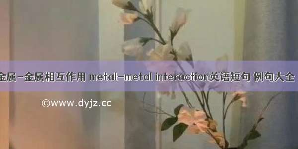 金属-金属相互作用 metal-metal interaction英语短句 例句大全
