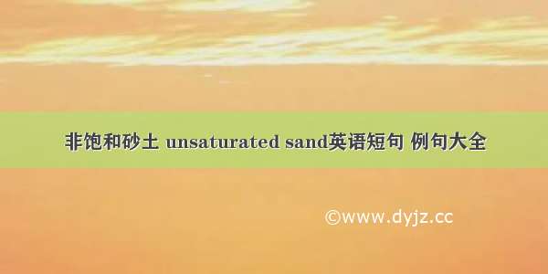 非饱和砂土 unsaturated sand英语短句 例句大全