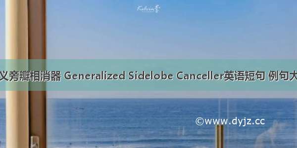 广义旁瓣相消器 Generalized Sidelobe Canceller英语短句 例句大全