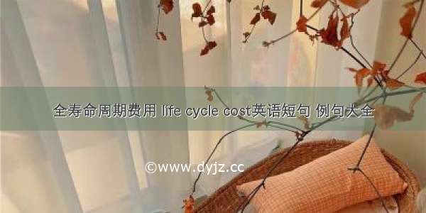 全寿命周期费用 life cycle cost英语短句 例句大全