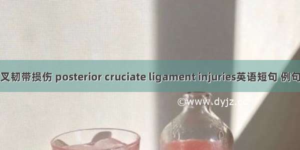 后交叉韧带损伤 posterior cruciate ligament injuries英语短句 例句大全