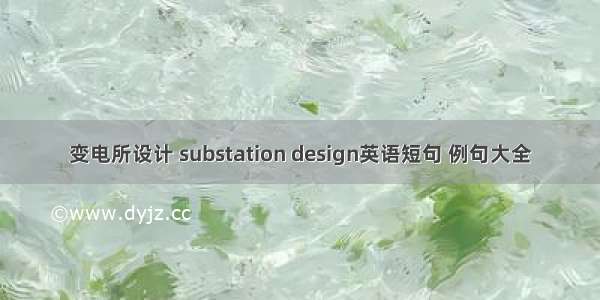 变电所设计 substation design英语短句 例句大全