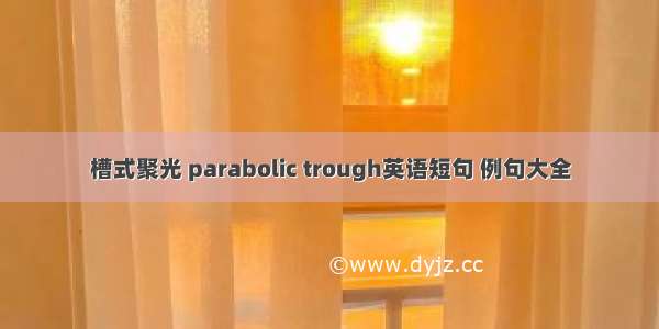 槽式聚光 parabolic trough英语短句 例句大全