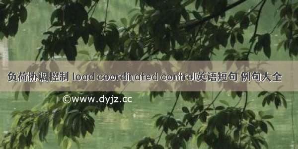 负荷协调控制 load coordinated control英语短句 例句大全