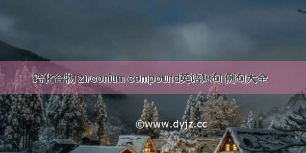 锆化合物 zirconium compound英语短句 例句大全