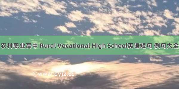 农村职业高中 Rural Vocational High School英语短句 例句大全