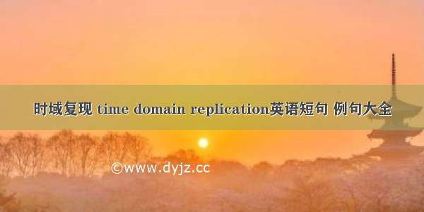 时域复现 time domain replication英语短句 例句大全