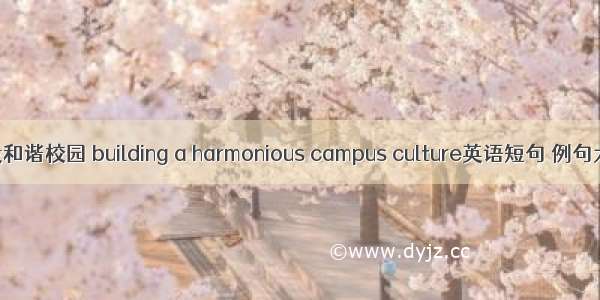 建设和谐校园 building a harmonious campus culture英语短句 例句大全