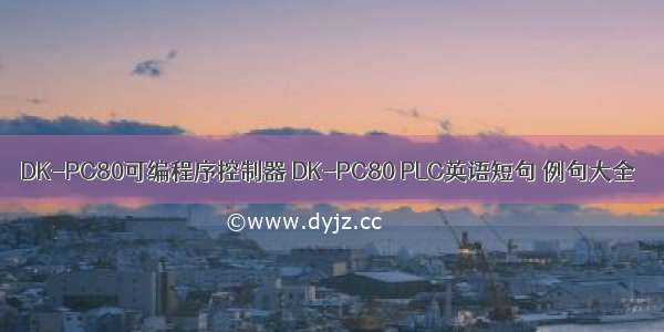 DK-PC80可编程序控制器 DK-PC80 PLC英语短句 例句大全