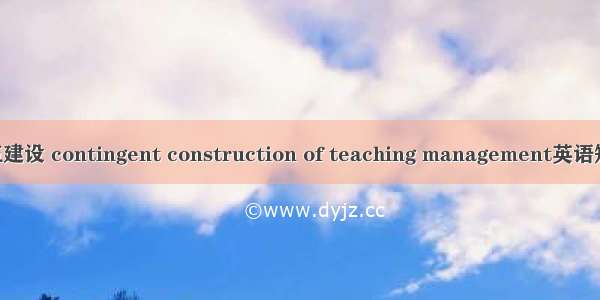 教学管理队伍建设 contingent construction of teaching management英语短句 例句大全