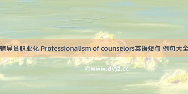 辅导员职业化 Professionalism of counselors英语短句 例句大全