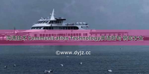 沟通技术 Communication Technology英语短句 例句大全