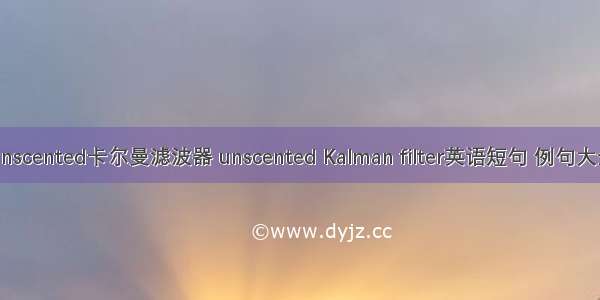 Unscented卡尔曼滤波器 unscented Kalman filter英语短句 例句大全