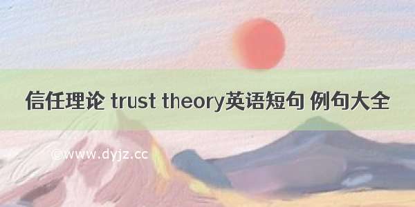 信任理论 trust theory英语短句 例句大全