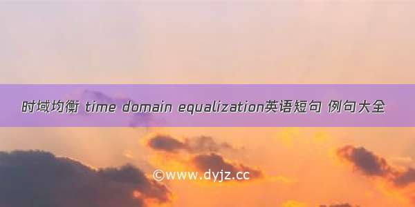 时域均衡 time domain equalization英语短句 例句大全