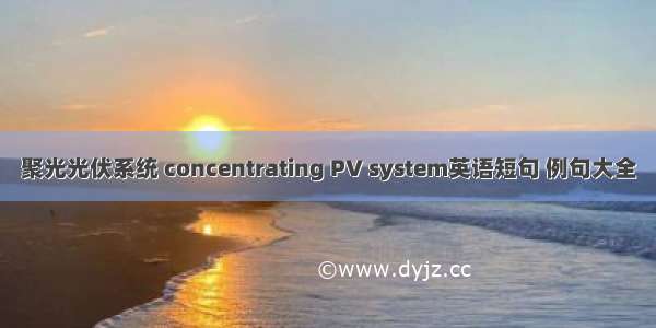 聚光光伏系统 concentrating PV system英语短句 例句大全