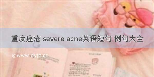 重度痤疮 severe acne英语短句 例句大全